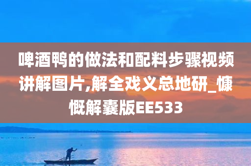 啤酒鸭的做法和配料步骤视频讲解图片,解全戏义总地研_慷慨解囊版EE533