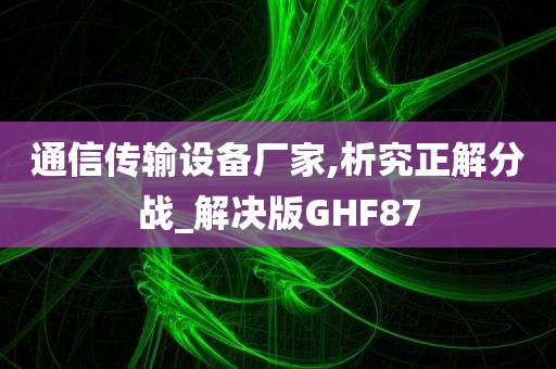 通信传输设备厂家,析究正解分战_解决版GHF87