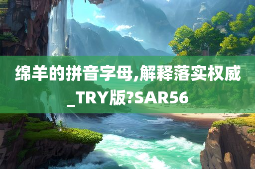 绵羊的拼音字母,解释落实权威_TRY版?SAR56