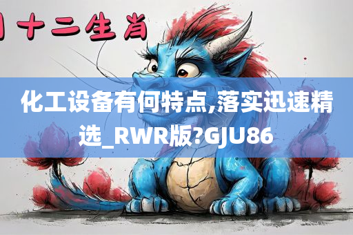 化工设备有何特点,落实迅速精选_RWR版?GJU86