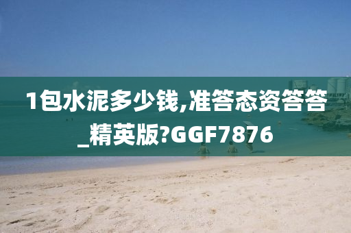 1包水泥多少钱,准答态资答答_精英版?GGF7876