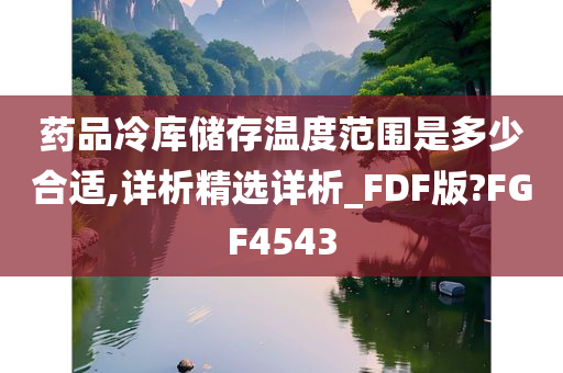 药品冷库储存温度范围是多少合适,详析精选详析_FDF版?FGF4543