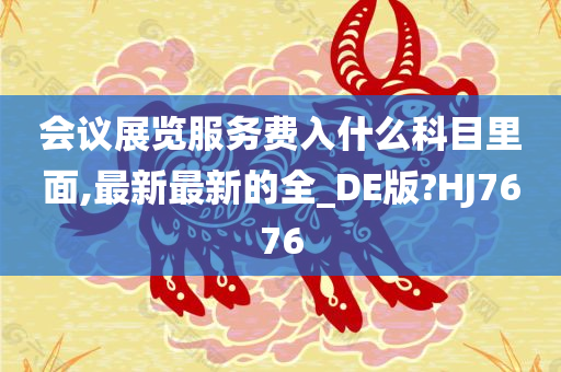 会议展览服务费入什么科目里面,最新最新的全_DE版?HJ7676