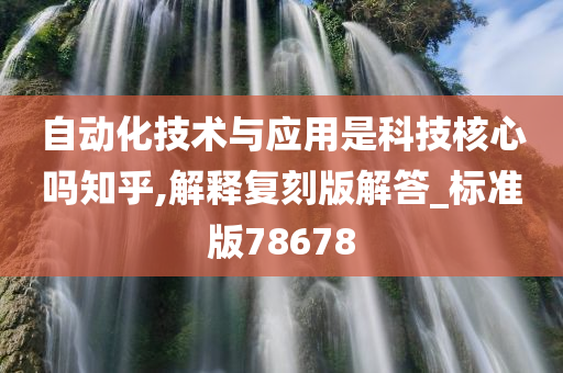 自动化技术与应用是科技核心吗知乎,解释复刻版解答_标准版78678