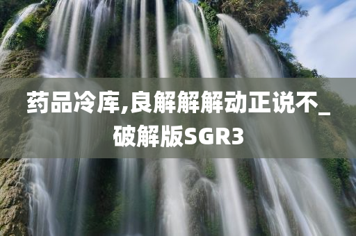 药品冷库,良解解解动正说不_破解版SGR3