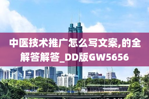 中医技术推广怎么写文案,的全解答解答_DD版GW5656