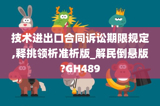 技术进出口合同诉讼期限规定,释挑领析准析版_解民倒悬版?GH489