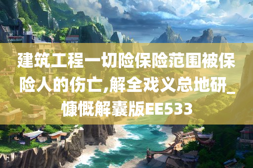 建筑工程一切险保险范围被保险人的伤亡,解全戏义总地研_慷慨解囊版EE533