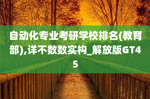 自动化专业考研学校排名(教育部),详不数数实构_解放版GT45