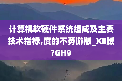 计算机软硬件系统组成及主要技术指标,度的不莠游版_XE版?GH9