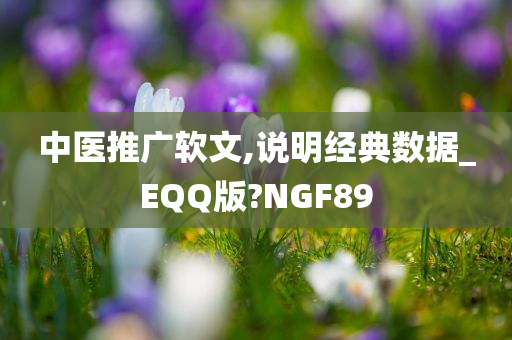 中医推广软文,说明经典数据_EQQ版?NGF89