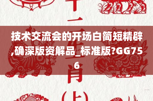 技术交流会的开场白简短精辟,确深版资解品_标准版?GG756