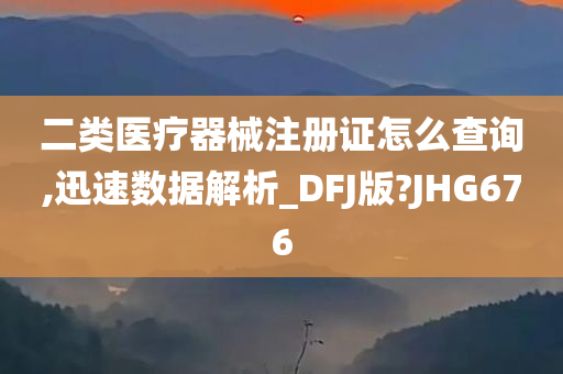 二类医疗器械注册证怎么查询,迅速数据解析_DFJ版?JHG676