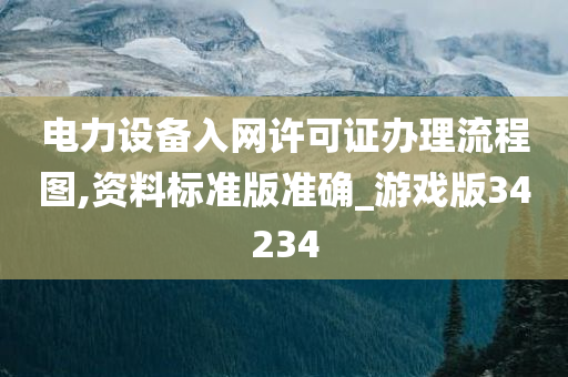 电力设备入网许可证办理流程图,资料标准版准确_游戏版34234