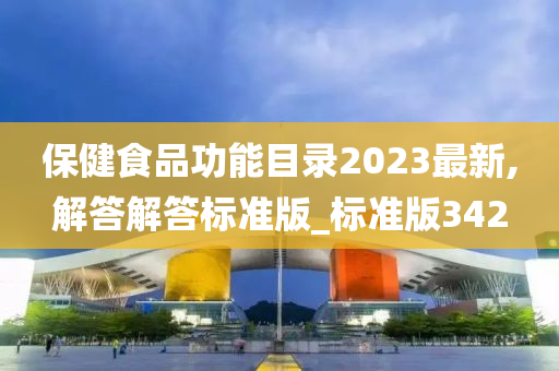 保健食品功能目录2023最新,解答解答标准版_标准版342