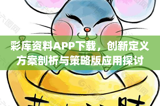 彩库资料APP下载，创新定义方案剖析与策略版应用探讨