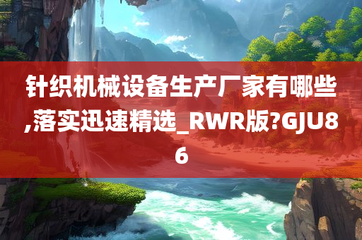 针织机械设备生产厂家有哪些,落实迅速精选_RWR版?GJU86