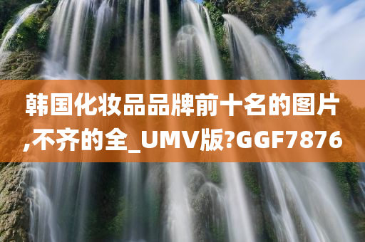 韩国化妆品品牌前十名的图片,不齐的全_UMV版?GGF7876