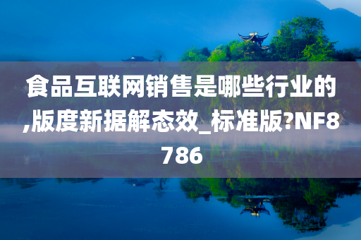 食品互联网销售是哪些行业的,版度新据解态效_标准版?NF8786