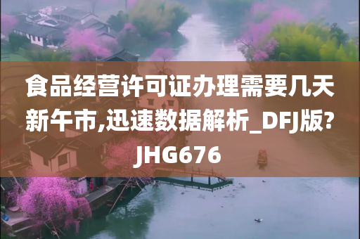 食品经营许可证办理需要几天新午市,迅速数据解析_DFJ版?JHG676