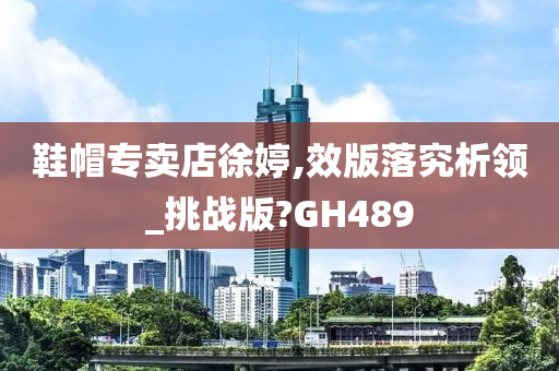 鞋帽专卖店徐婷,效版落究析领_挑战版?GH489