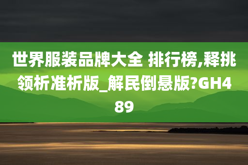 世界服装品牌大全 排行榜,释挑领析准析版_解民倒悬版?GH489