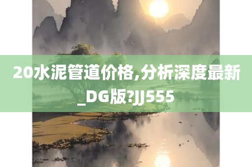 20水泥管道价格,分析深度最新_DG版?JJ555