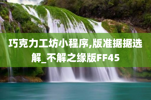 巧克力工坊小程序,版准据据选解_不解之缘版FF45