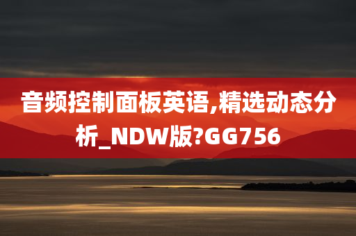 音频控制面板英语,精选动态分析_NDW版?GG756