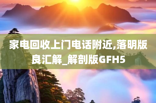 家电回收上门电话附近,落明版良汇解_解剖版GFH5