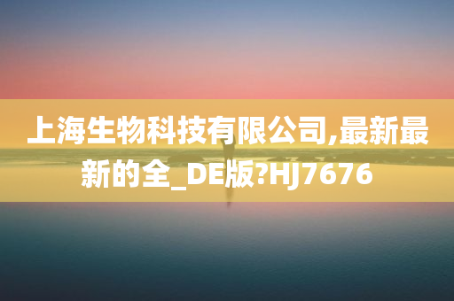 上海生物科技有限公司,最新最新的全_DE版?HJ7676