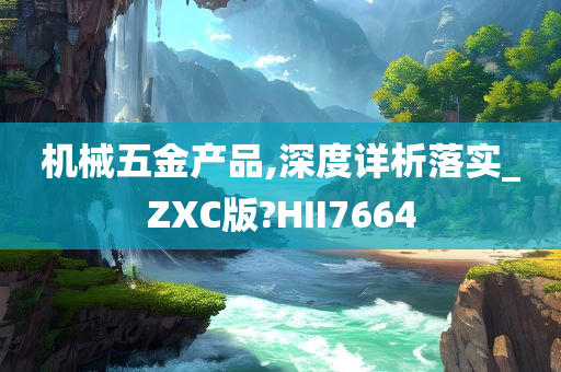 机械五金产品,深度详析落实_ZXC版?HII7664