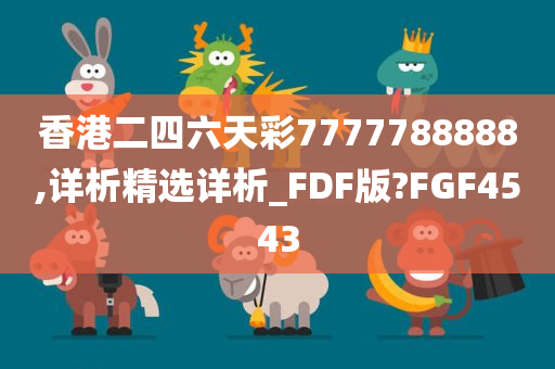 香港二四六天彩7777788888,详析精选详析_FDF版?FGF4543