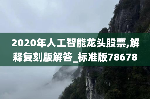 2020年人工智能龙头股票,解释复刻版解答_标准版78678