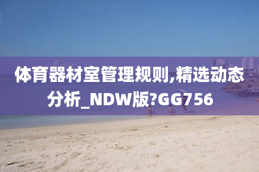 体育器材室管理规则,精选动态分析_NDW版?GG756