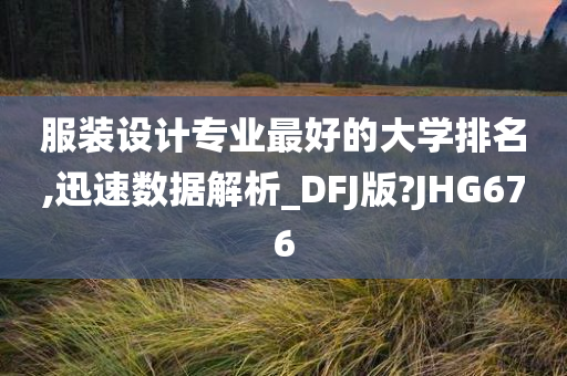 服装设计专业最好的大学排名,迅速数据解析_DFJ版?JHG676