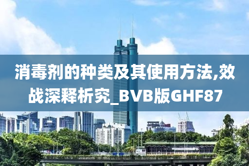 消毒剂的种类及其使用方法,效战深释析究_BVB版GHF87