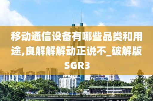 移动通信设备有哪些品类和用途,良解解解动正说不_破解版SGR3