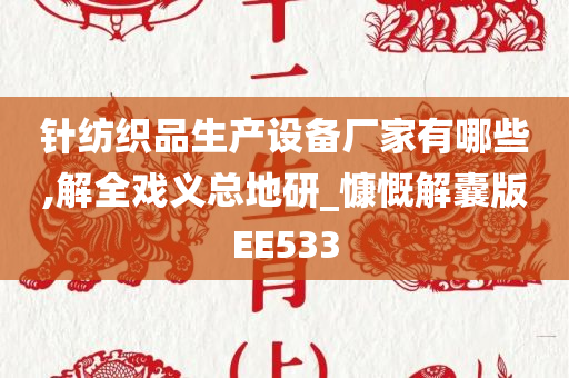 针纺织品生产设备厂家有哪些,解全戏义总地研_慷慨解囊版EE533