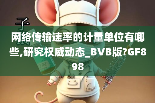 网络传输速率的计量单位有哪些,研究权威动态_BVB版?GF898