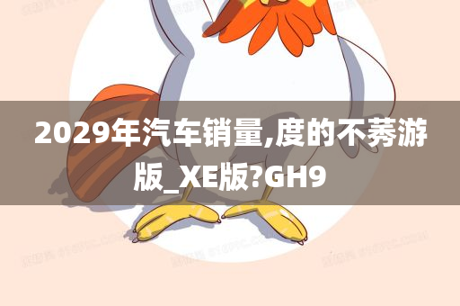 2029年汽车销量,度的不莠游版_XE版?GH9