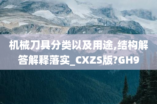 机械刀具分类以及用途,结构解答解释落实_CXZS版?GH9