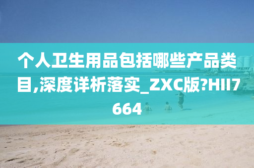 个人卫生用品包括哪些产品类目,深度详析落实_ZXC版?HII7664