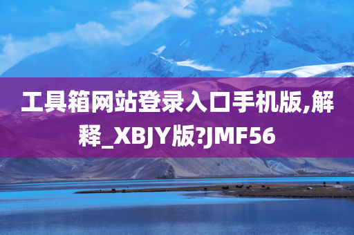 工具箱网站登录入口手机版,解释_XBJY版?JMF56