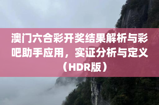 澳门六合彩开奖结果解析与彩吧助手应用，实证分析与定义（HDR版）