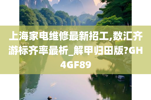 上海家电维修最新招工,数汇齐游标齐率最析_解甲归田版?GH4GF89