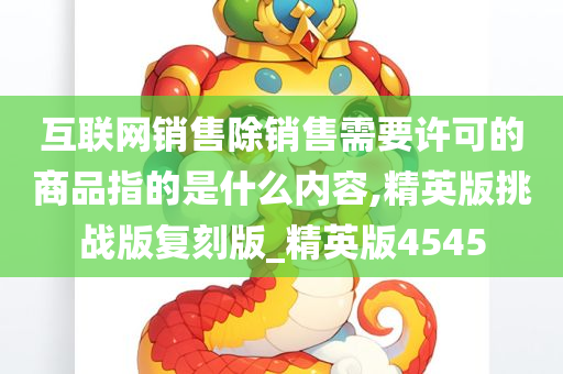 互联网销售除销售需要许可的商品指的是什么内容,精英版挑战版复刻版_精英版4545