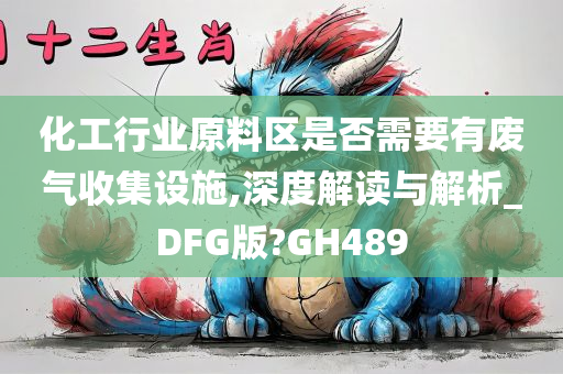 化工行业原料区是否需要有废气收集设施,深度解读与解析_DFG版?GH489