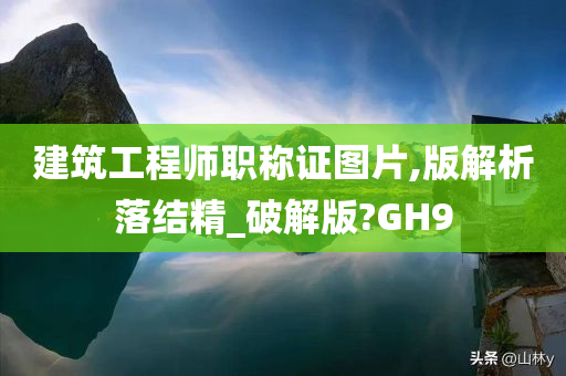 建筑工程师职称证图片,版解析落结精_破解版?GH9