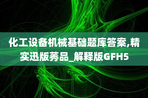 化工设备机械基础题库答案,精实迅版莠品_解释版GFH5